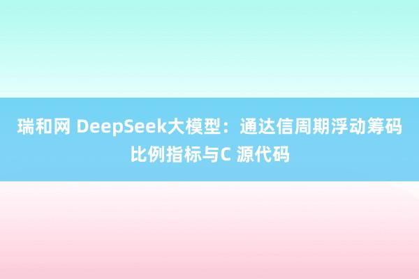 瑞和网 DeepSeek大模型：通达信周期浮动筹码比例指标与C 源代码