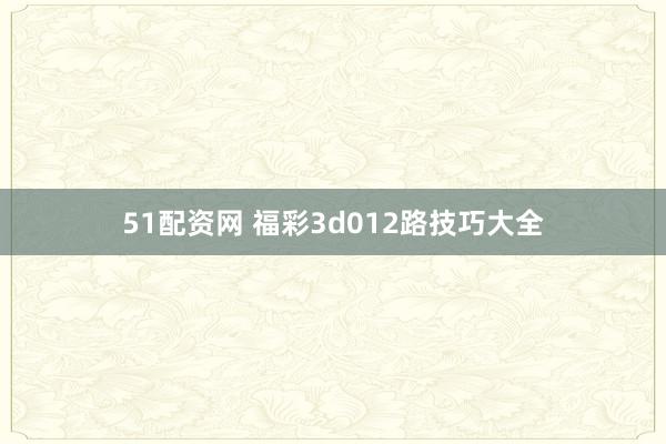 51配资网 福彩3d012路技巧大全