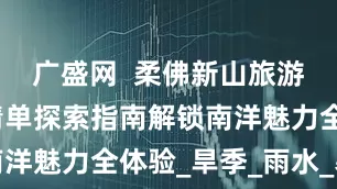 广盛网  柔佛新山旅游景点必玩清单探索指南解锁南洋魅力全体验_旱季_雨水_暴雨