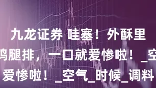 九龙证券 哇塞！外酥里嫩的香煎鸡腿排，一口就爱惨啦！_空气_时候_调料