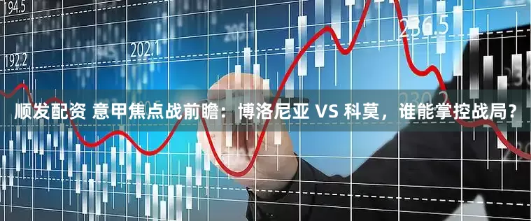 顺发配资 意甲焦点战前瞻：博洛尼亚 VS 科莫，谁能掌控战局？