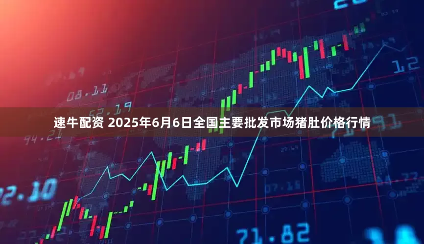 速牛配资 2025年6月6日全国主要批发市场猪肚价格行情