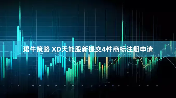 珺牛策略 XD天能股新提交4件商标注册申请