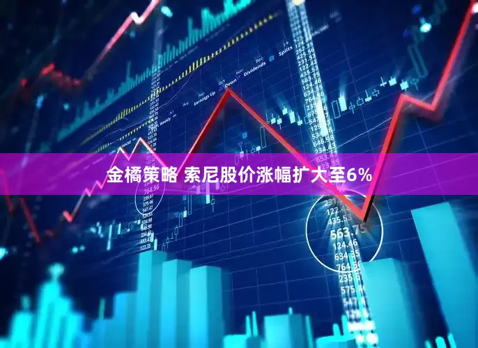 金橘策略 索尼股价涨幅扩大至6%