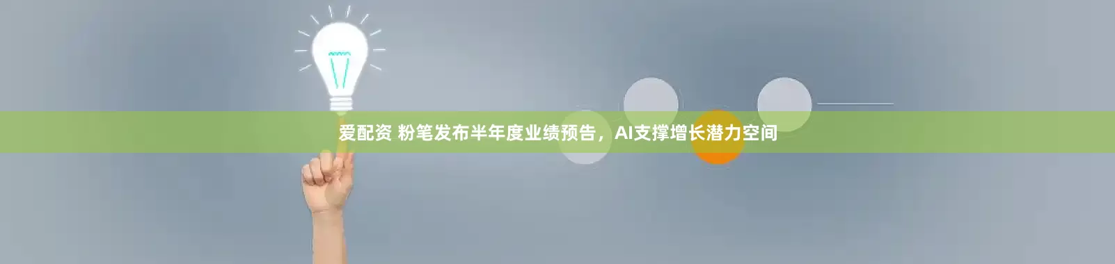 爱配资 粉笔发布半年度业绩预告，AI支撑增长潜力空间